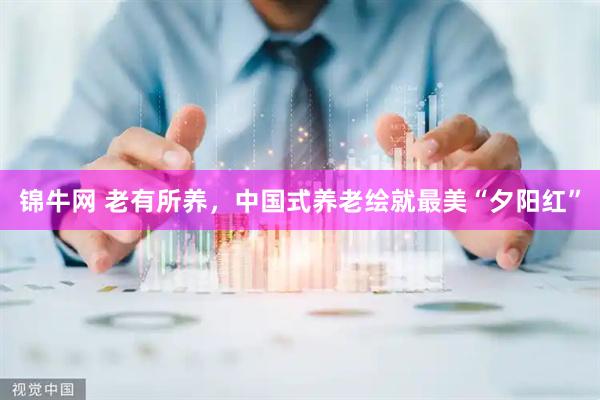 锦牛网 老有所养，中国式养老绘就最美“夕阳红”