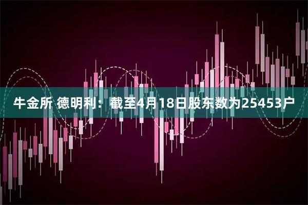 牛金所 德明利：截至4月18日股东数为25453户