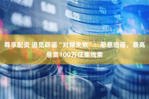 尊享配资 追觅辟谣“对赌失败”：恶意造谣，最高悬赏100万征集线索