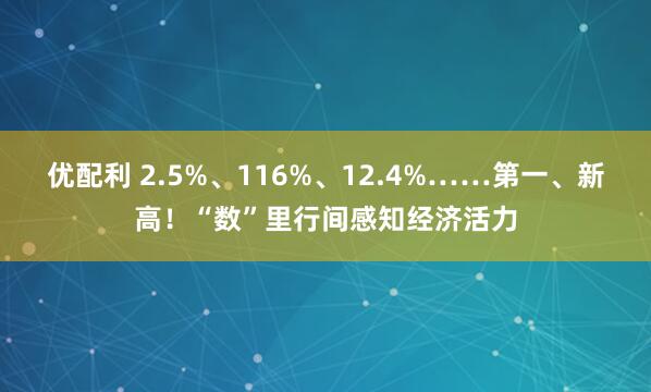 优配利 2.5%、116%、12.4%……第一、新高！“数”里行间感知经济活力