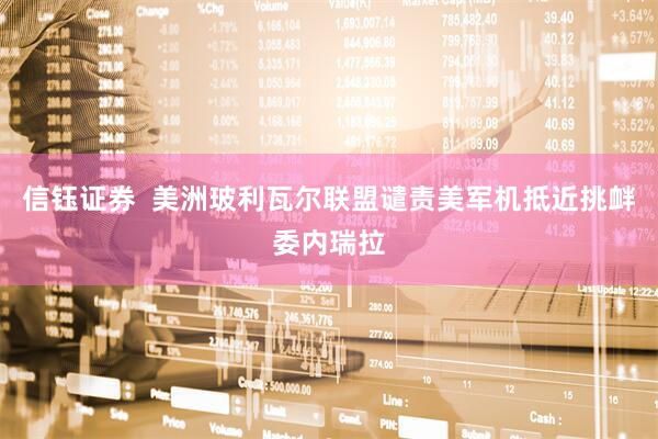 信钰证券  美洲玻利瓦尔联盟谴责美军机抵近挑衅委内瑞拉
