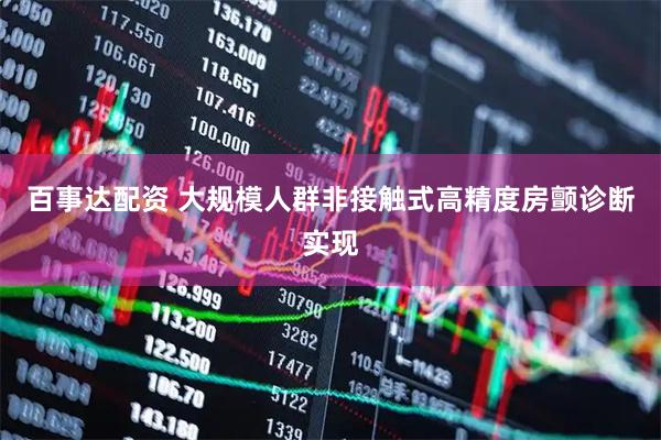 百事达配资 大规模人群非接触式高精度房颤诊断实现