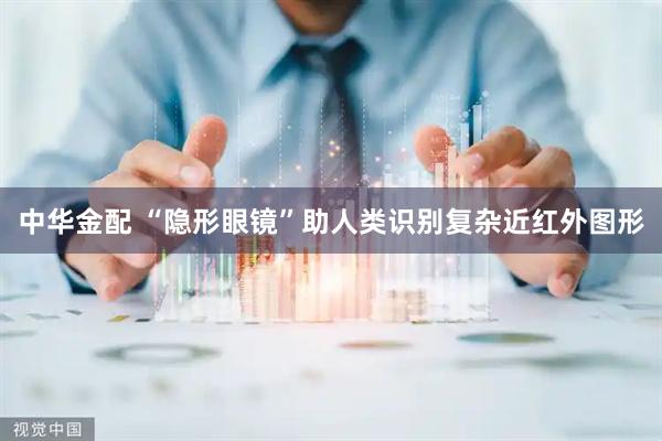 中华金配 “隐形眼镜”助人类识别复杂近红外图形
