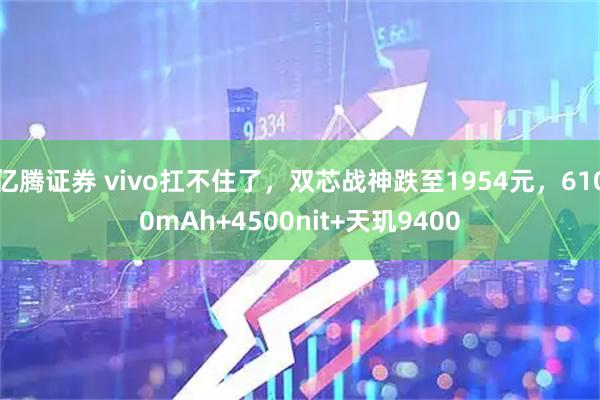 亿腾证券 vivo扛不住了,双芯战神跌至1954元,6100mAh+4500nit+天玑9400