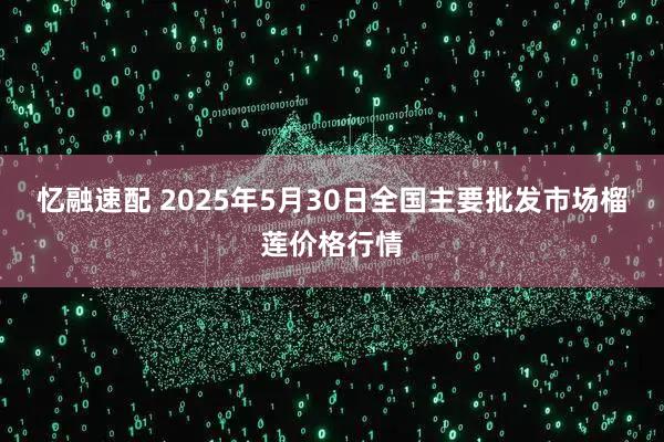 忆融速配 2025年5月30日全国主要批发市场榴莲价格行情