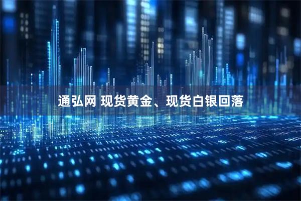 通弘网 现货黄金、现货白银回落
