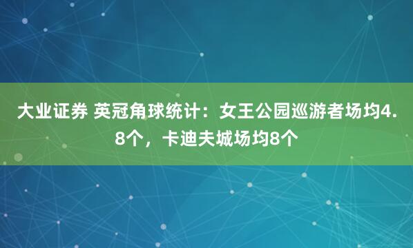 大业证券 英冠角球统计：女王公园巡游者场均4.8个，卡迪夫城场均8个